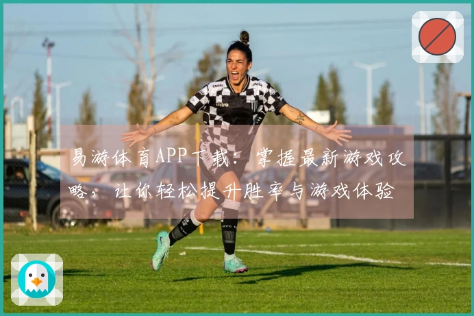 易游体育APP下载：掌握最新游戏攻略，让你轻松提升胜率与游戏体验