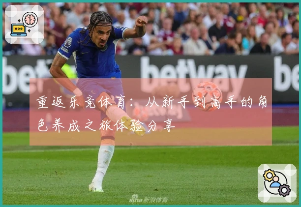 重返乐竞体育：从新手到高手的角色养成之旅体验分享